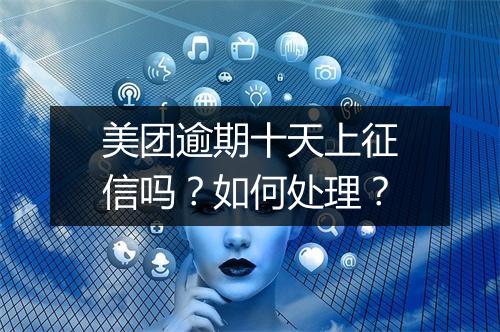 美团逾期十天上征信吗？如何处理？