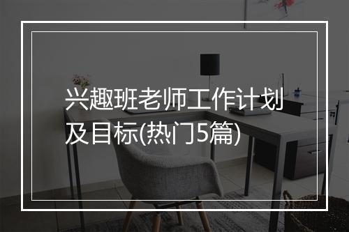 兴趣班老师工作计划及目标(热门5篇)