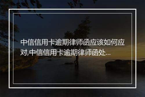 中信信用卡逾期律师函应该如何应对,中信信用卡逾期律师函处理