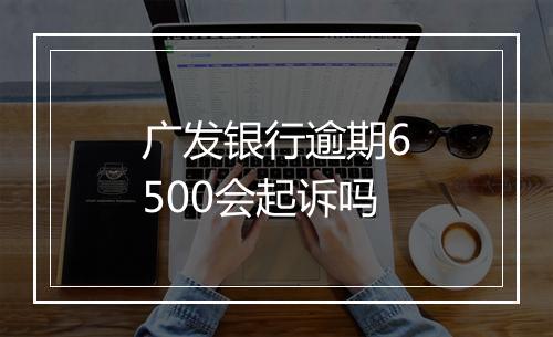 广发银行逾期6500会起诉吗