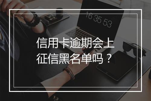 信用卡逾期会上征信黑名单吗？
