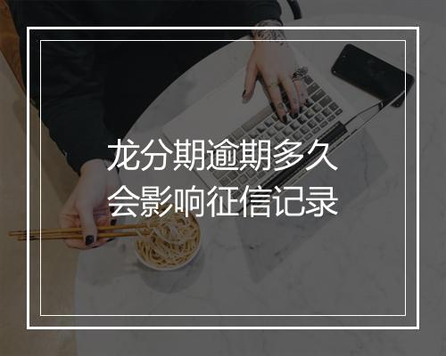 龙分期逾期多久会影响征信记录