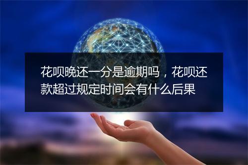 花呗晚还一分是逾期吗，花呗还款超过规定时间会有什么后果