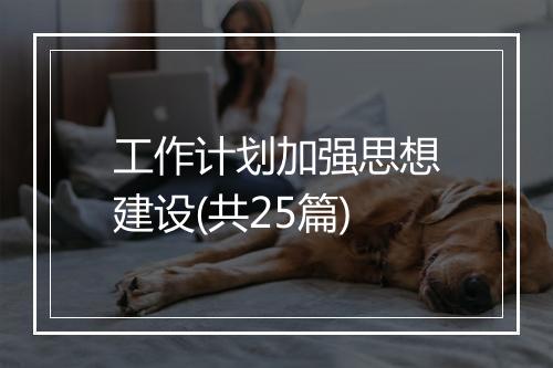 工作计划加强思想建设(共25篇)
