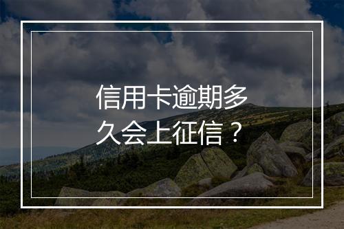 信用卡逾期多久会上征信？