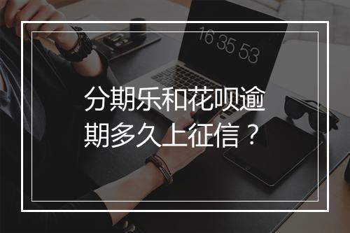 分期乐和花呗逾期多久上征信？