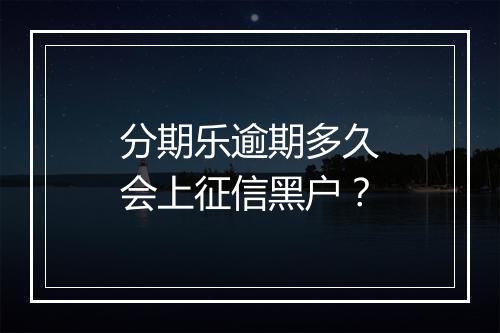 分期乐逾期多久会上征信黑户？