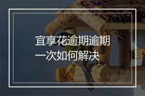 宜享花逾期逾期一次如何解决