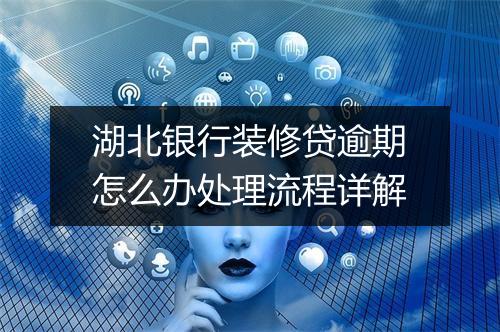 湖北银行装修贷逾期怎么办处理流程详解