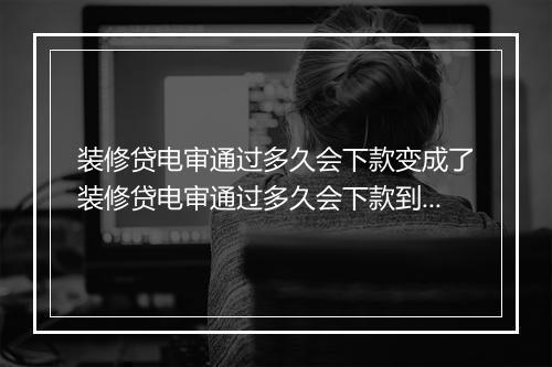 装修贷电审通过多久会下款变成了装修贷电审通过多久会下款到账