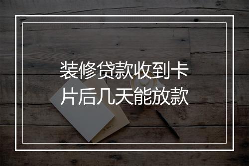 装修贷款收到卡片后几天能放款