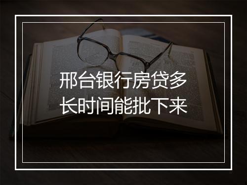 邢台银行房贷多长时间能批下来