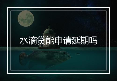 水滴贷能申请延期吗