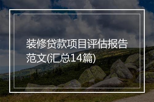 装修贷款项目评估报告范文(汇总14篇)
