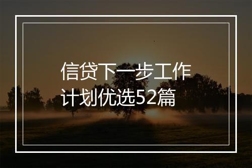 信贷下一步工作计划优选52篇