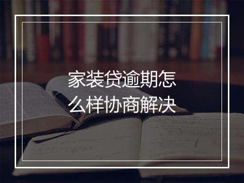 家装贷逾期怎么样协商解决