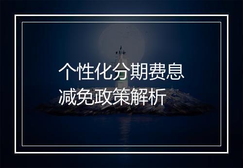 个性化分期费息减免政策解析