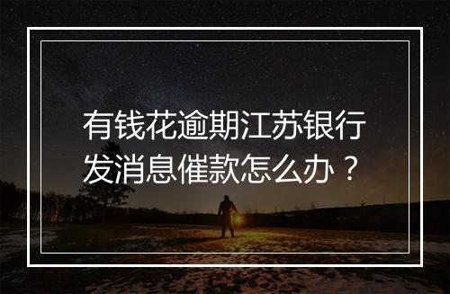 有钱花逾期江苏银行发消息催款怎么办？