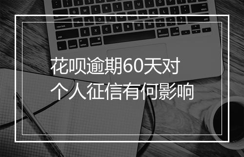 花呗逾期60天对个人征信有何影响