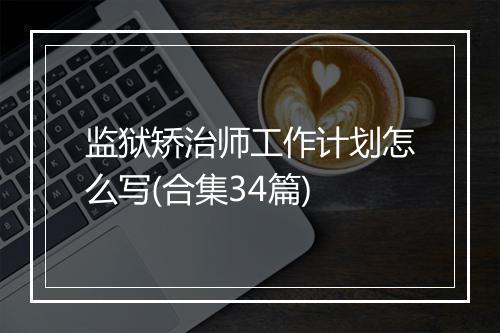 监狱矫治师工作计划怎么写(合集34篇)