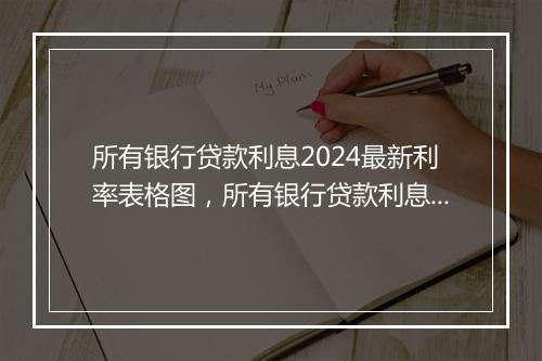 所有银行贷款利息2024最新利率表格图，所有银行贷款利息2024最新利率表格