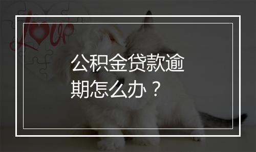 公积金贷款逾期怎么办？