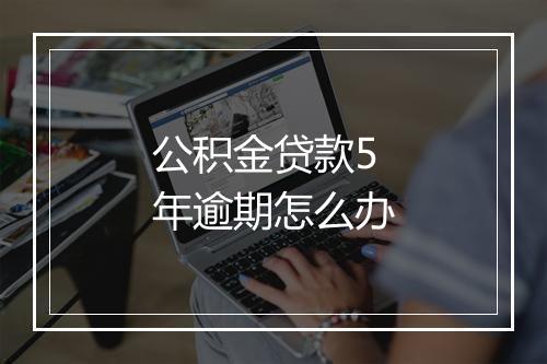 公积金贷款5年逾期怎么办