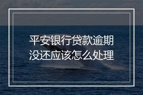 平安银行贷款逾期没还应该怎么处理