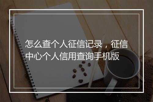 怎么查个人征信记录，征信中心个人信用查询手机版