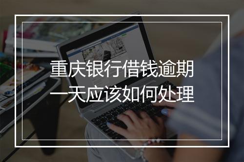 重庆银行借钱逾期一天应该如何处理