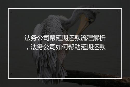 法务公司帮延期还款流程解析，法务公司如何帮助延期还款