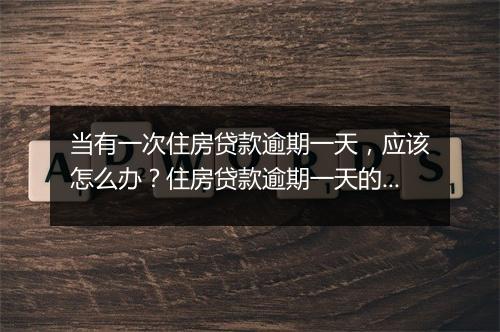 当有一次住房贷款逾期一天，应该怎么办？住房贷款逾期一天的后果与解决方法
