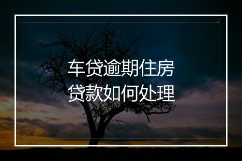 车贷逾期住房贷款如何处理