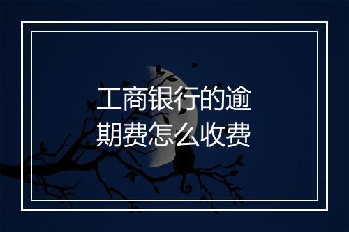 工商银行的逾期费怎么收费