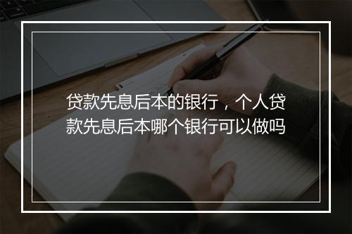 贷款先息后本的银行，个人贷款先息后本哪个银行可以做吗