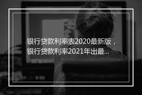 银行贷款利率表2020最新版，银行贷款利率2021年出最新利率