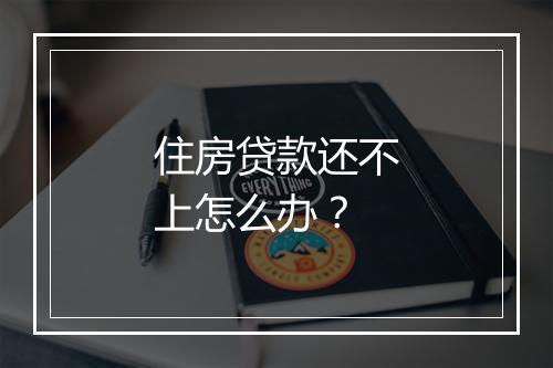 住房贷款还不上怎么办？