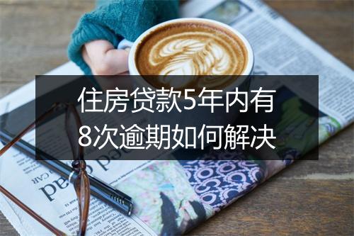住房贷款5年内有8次逾期如何解决