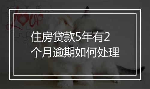 住房贷款5年有2个月逾期如何处理