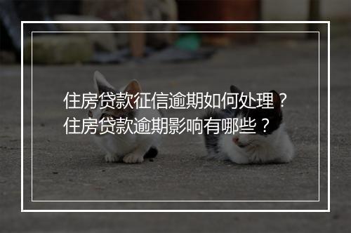 住房贷款征信逾期如何处理？住房贷款逾期影响有哪些？