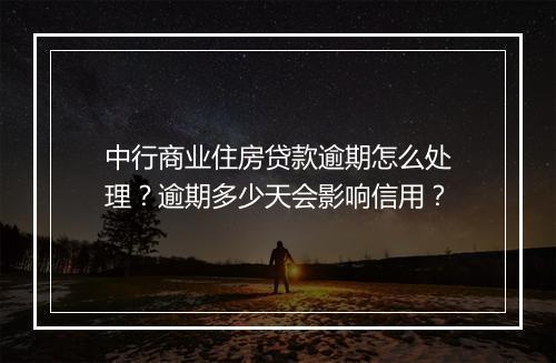 中行商业住房贷款逾期怎么处理？逾期多少天会影响信用？