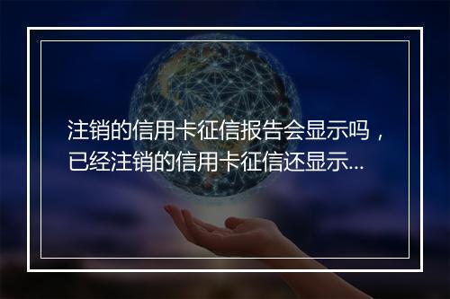 注销的信用卡征信报告会显示吗，已经注销的信用卡征信还显示吗