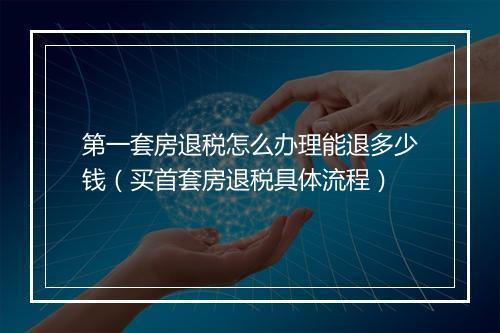 第一套房退税怎么办理能退多少钱（买首套房退税具体流程）