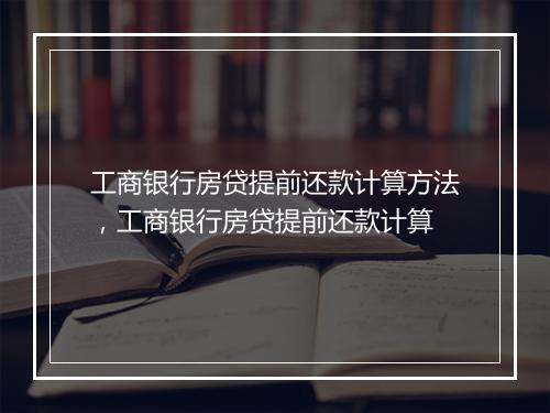 工商银行房贷提前还款计算方法，工商银行房贷提前还款计算