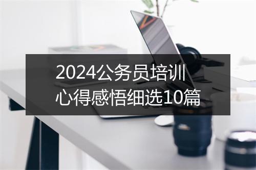 2024公务员培训心得感悟细选10篇