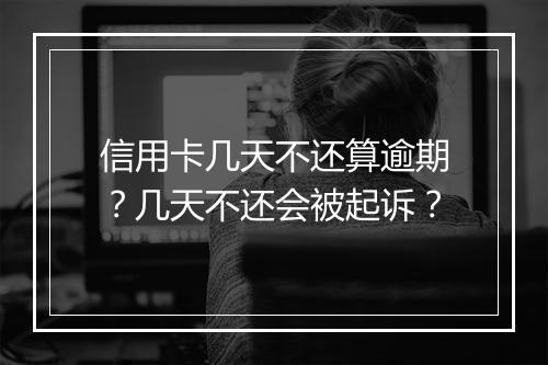 信用卡几天不还算逾期？几天不还会被起诉？