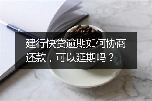 建行快贷逾期如何协商还款，可以延期吗？