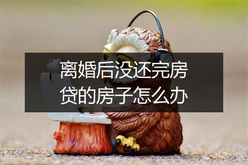 离婚后没还完房贷的房子怎么办