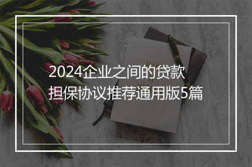 2024企业之间的贷款担保协议推荐通用版5篇