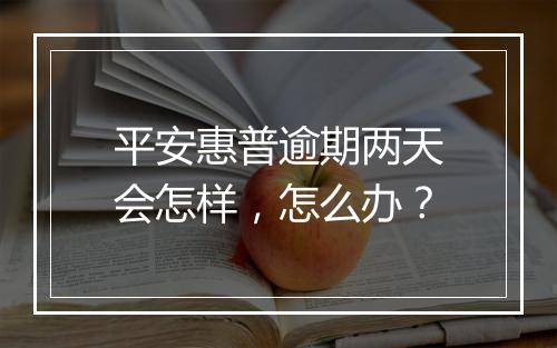 平安惠普逾期两天会怎样，怎么办？